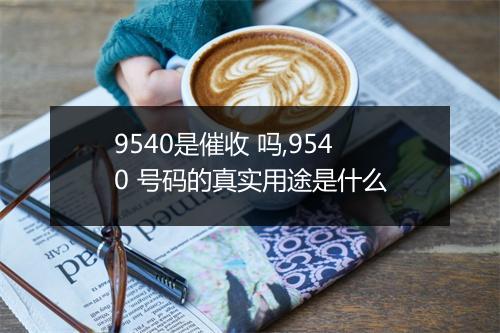 9540是催收 吗,9540 号码的真实用途是什么