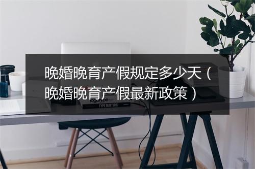 晚婚晚育产假规定多少天（晚婚晚育产假最新政策）