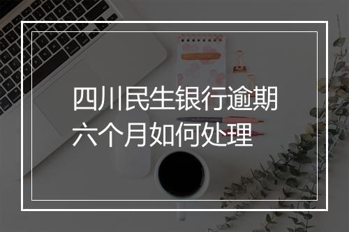 四川民生银行逾期六个月如何处理