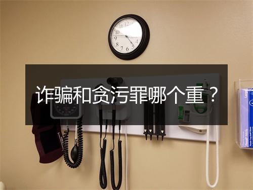 诈骗和贪污罪哪个重？