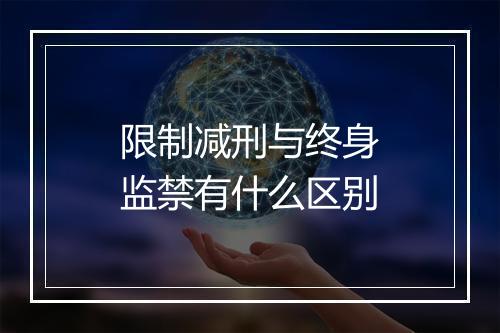 限制减刑与终身监禁有什么区别
