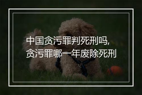 中国贪污罪判死刑吗,贪污罪哪一年废除死刑