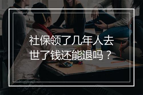 社保领了几年人去世了钱还能退吗？