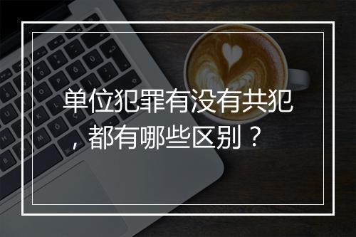 单位犯罪有没有共犯，都有哪些区别？