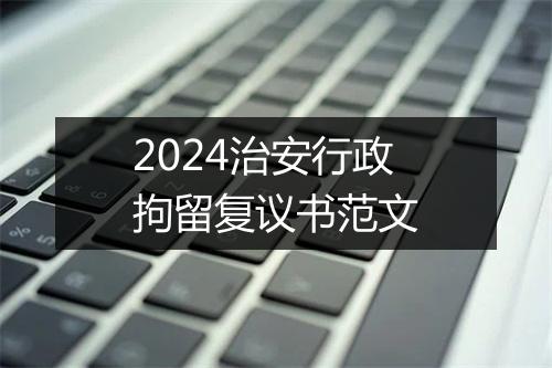 2024治安行政拘留复议书范文