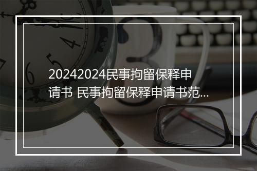 20242024民事拘留保释申请书 民事拘留保释申请书范文
