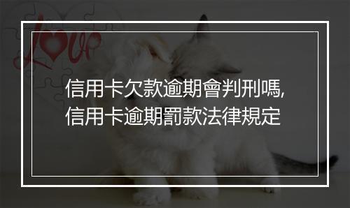 信用卡欠款逾期會判刑嗎,信用卡逾期罰款法律規定