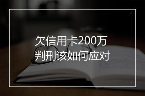 欠信用卡200万判刑该如何应对