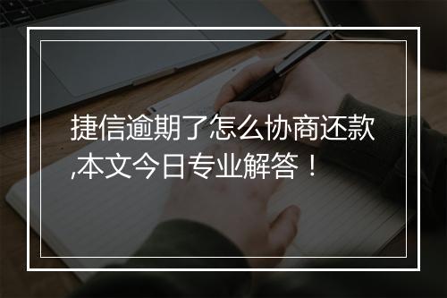捷信逾期了怎么协商还款,本文今日专业解答！