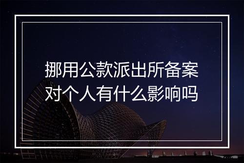 挪用公款派出所备案对个人有什么影响吗