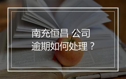 南充恒昌 公司逾期如何处理？