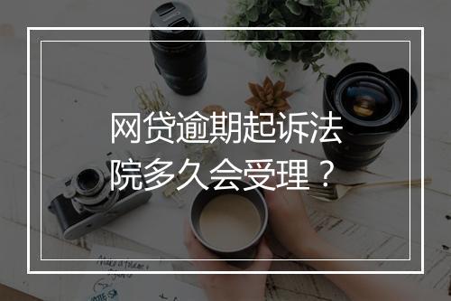 网贷逾期起诉法院多久会受理？