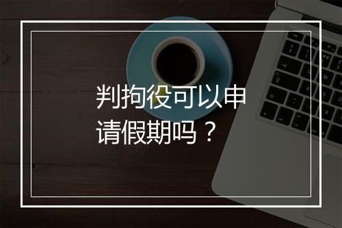 判拘役可以申请假期吗？