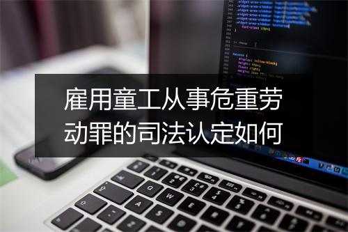 雇用童工从事危重劳动罪的司法认定如何