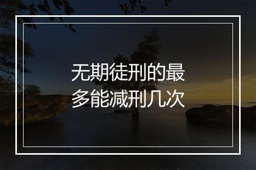 无期徒刑的最多能减刑几次