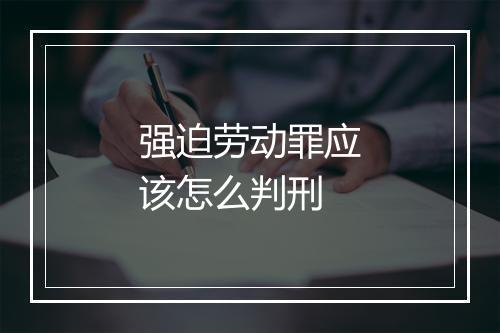 强迫劳动罪应该怎么判刑