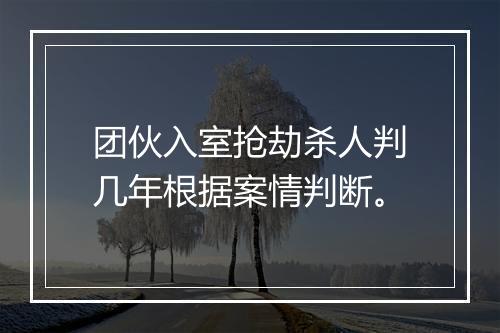 团伙入室抢劫杀人判几年根据案情判断。