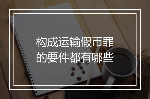 构成运输假币罪的要件都有哪些
