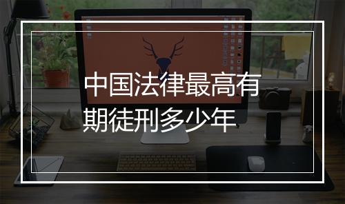 中国法律最高有期徒刑多少年