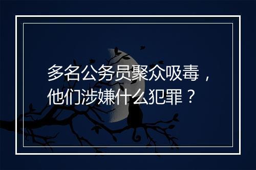 多名公务员聚众吸毒，他们涉嫌什么犯罪？