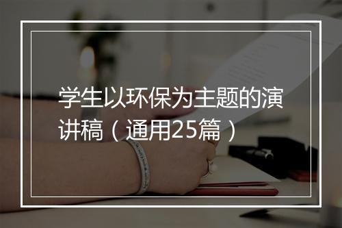 学生以环保为主题的演讲稿（通用25篇）