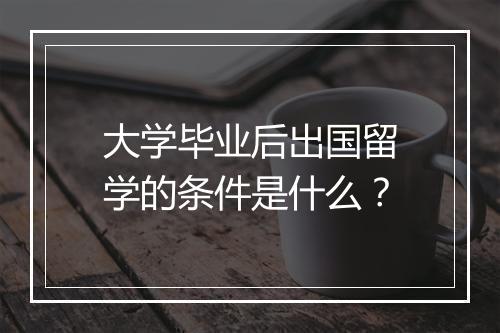 大学毕业后出国留学的条件是什么？