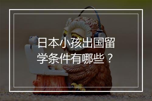 日本小孩出国留学条件有哪些？