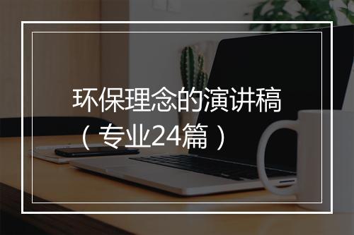 环保理念的演讲稿（专业24篇）
