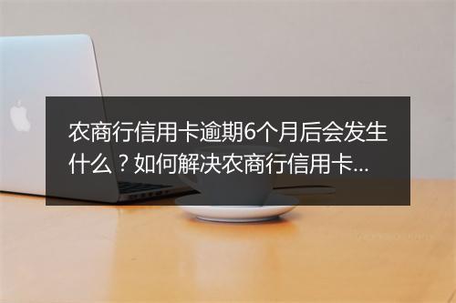 农商行信用卡逾期6个月后会发生什么？如何解决农商行信用卡逾期问题？