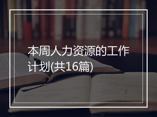 本周人力资源的工作计划(共16篇)