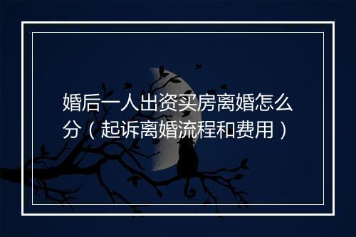 婚后一人出资买房离婚怎么分（起诉离婚流程和费用）