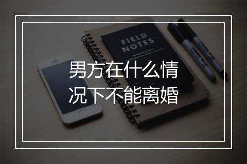 男方在什么情况下不能离婚