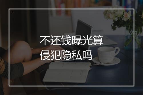 不还钱曝光算侵犯隐私吗