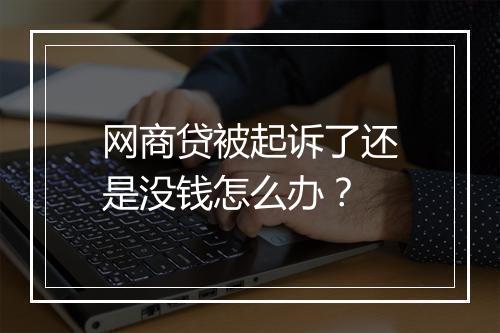 网商贷被起诉了还是没钱怎么办？