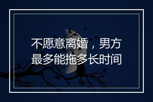 不愿意离婚，男方最多能拖多长时间