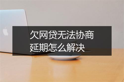 欠网贷无法协商延期怎么解决