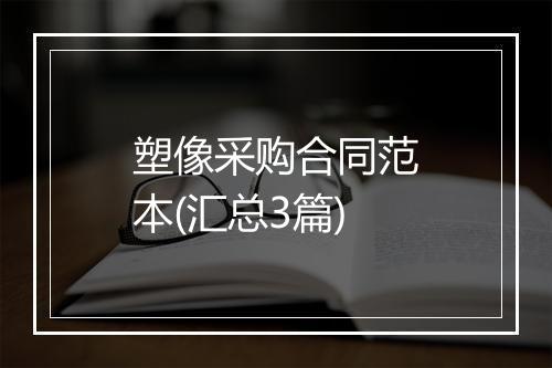 塑像采购合同范本(汇总3篇)