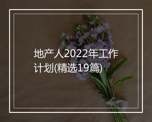 地产人2022年工作计划(精选19篇)