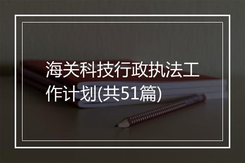 海关科技行政执法工作计划(共51篇)
