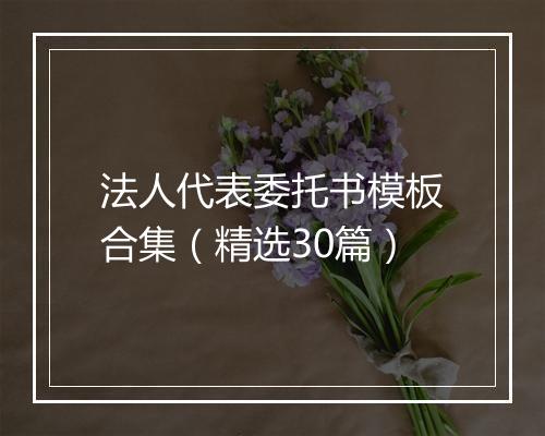 法人代表委托书模板合集（精选30篇）