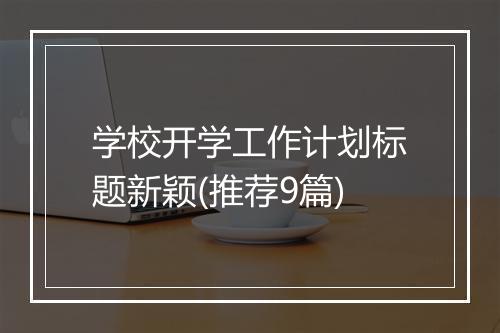 学校开学工作计划标题新颖(推荐9篇)
