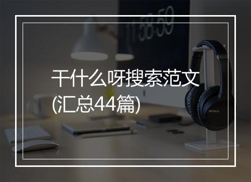 干什么呀搜索范文(汇总44篇)