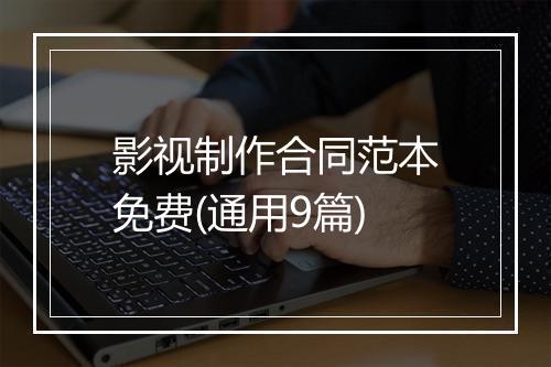 影视制作合同范本免费(通用9篇)