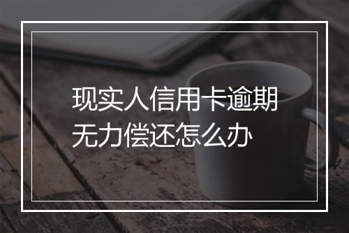 现实人信用卡逾期无力偿还怎么办