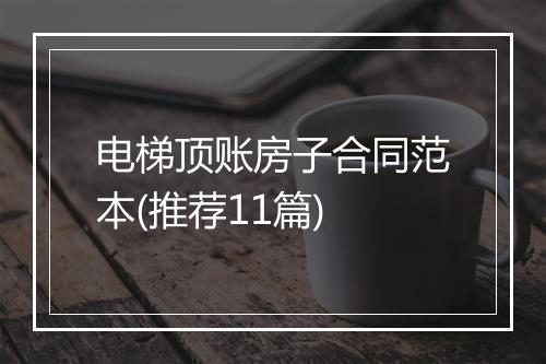电梯顶账房子合同范本(推荐11篇)
