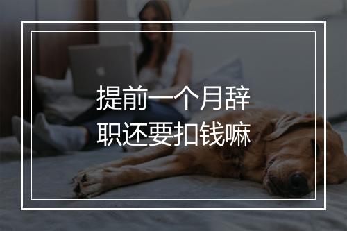 提前一个月辞职还要扣钱嘛