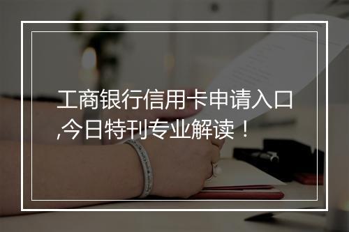 工商银行信用卡申请入口,今日特刊专业解读！