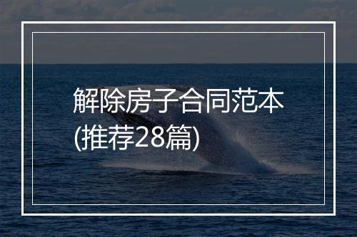 解除房子合同范本(推荐28篇)