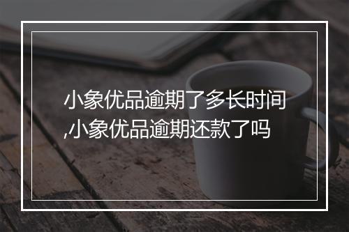 小象优品逾期了多长时间,小象优品逾期还款了吗
