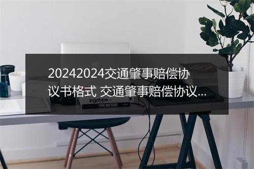 20242024交通肇事赔偿协议书格式 交通肇事赔偿协议书格式范文
